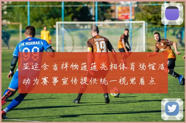 亚运会吉祥物莲莲亮相体育场馆活动为赛事宣传提供统一视觉看点