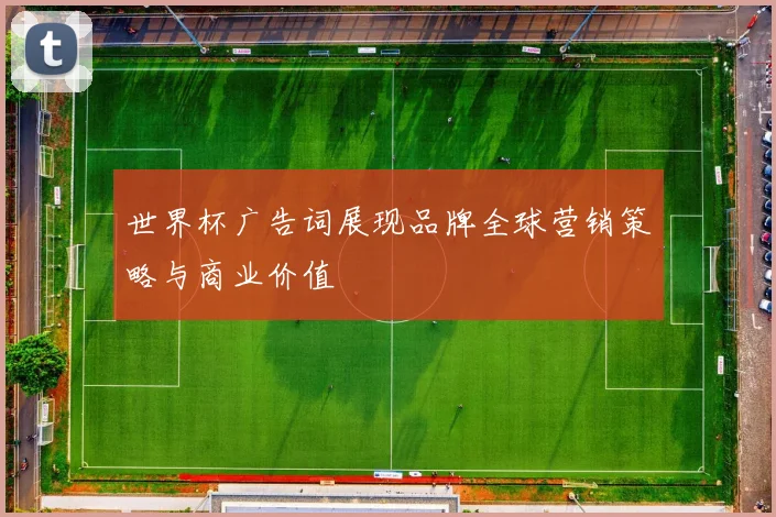 世界杯广告词展现品牌全球营销策略与商业价值