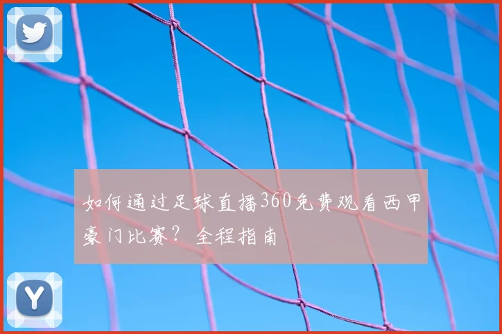 如何通过足球直播360免费观看西甲豪门比赛？全程指南