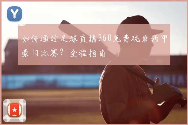 如何通过足球直播360免费观看西甲豪门比赛？全程指南
