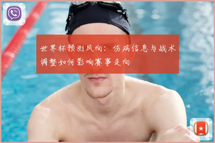 世界杯预测风向:伤病信息与战术调整如何影响赛事走向