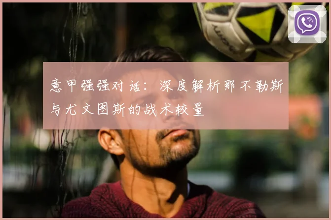 意甲强强对话：深度解析那不勒斯与尤文图斯的战术较量