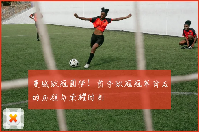 曼城欧冠圆梦!首夺欧冠冠军背后的历程与荣耀时刻