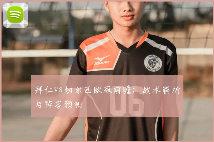 拜仁vs切尔西欧冠前瞻:战术解析与阵容预测