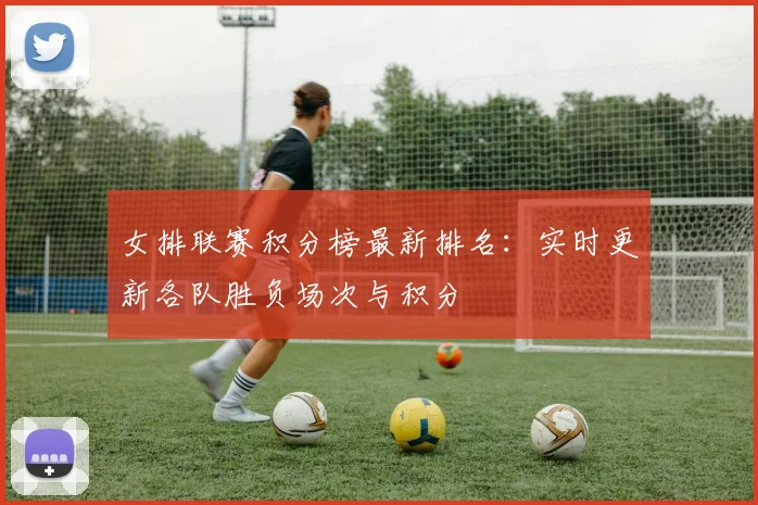 女排联赛积分榜最新排名:实时更新各队胜负场次与积分