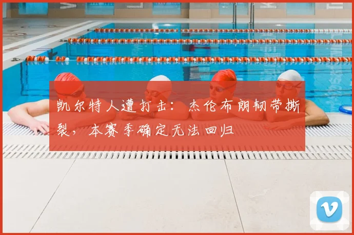 凯尔特人遭打击：杰伦布朗韧带撕裂，本赛季确定无法回归