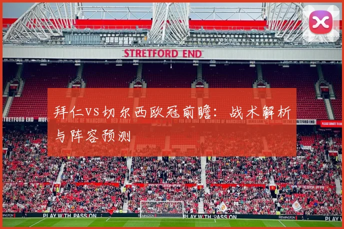 拜仁vs切尔西欧冠前瞻:战术解析与阵容预测