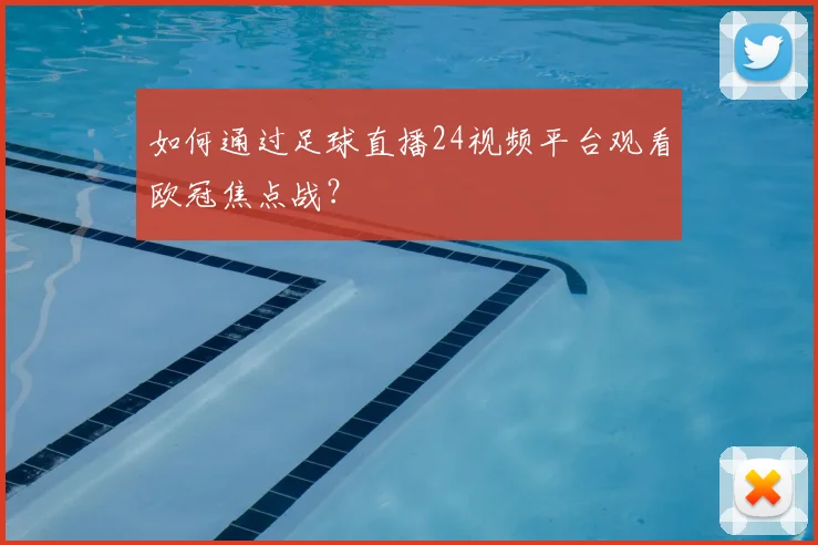 如何通过足球直播24视频平台观看欧冠焦点战?