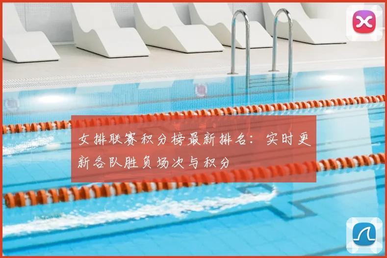 女排联赛积分榜最新排名:实时更新各队胜负场次与积分