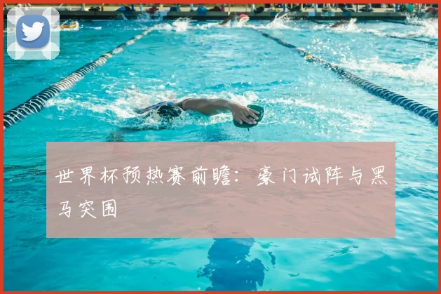 世界杯预热赛前瞻：豪门试阵与黑马突围