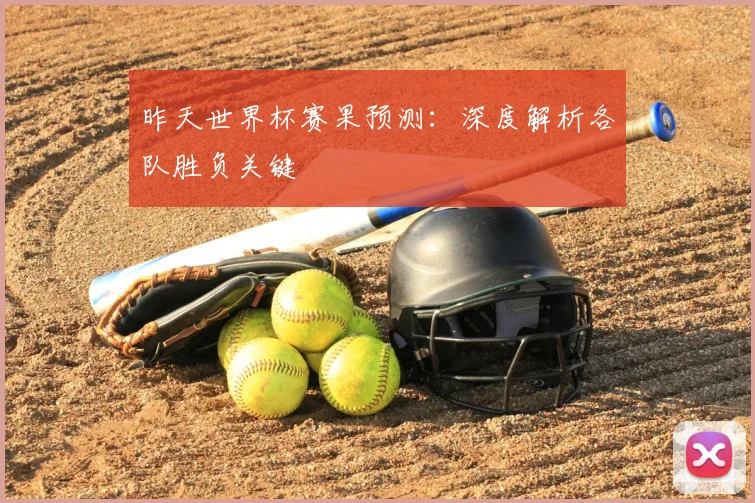 昨天世界杯赛果预测：深度解析各队胜负关键