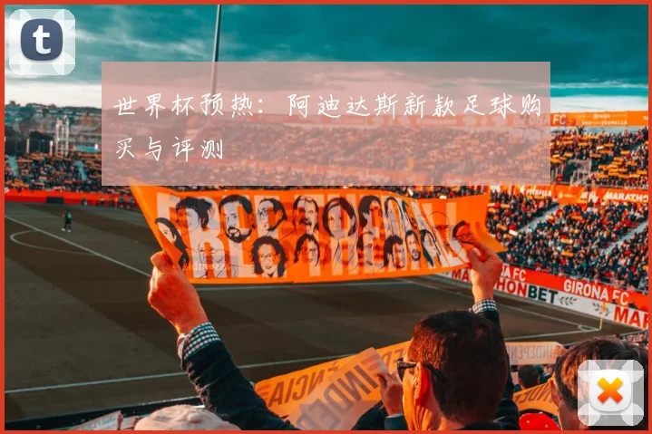 世界杯预热：阿迪达斯新款足球购买与评测