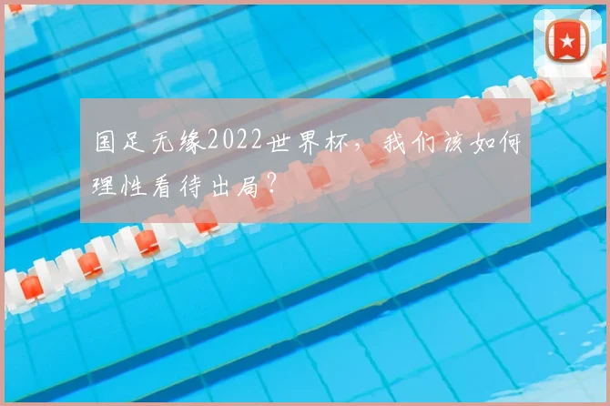 国足无缘2022世界杯，我们该如何理性看待出局？