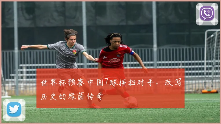 世界杯预赛中国7球横扫对手，改写历史的绿茵传奇