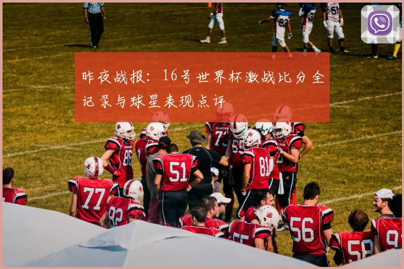 昨夜战报：16号世界杯激战比分全记录与球星表现点评