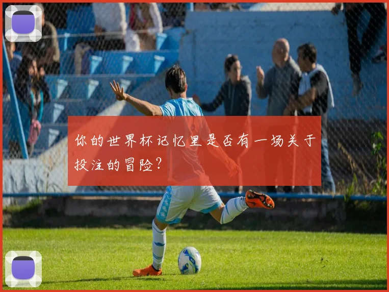 你的世界杯记忆里是否有一场关于投注的冒险？
