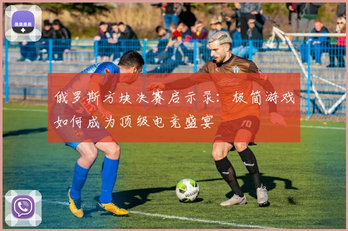 俄罗斯方块决赛启示录：极简游戏如何成为顶级电竞盛宴