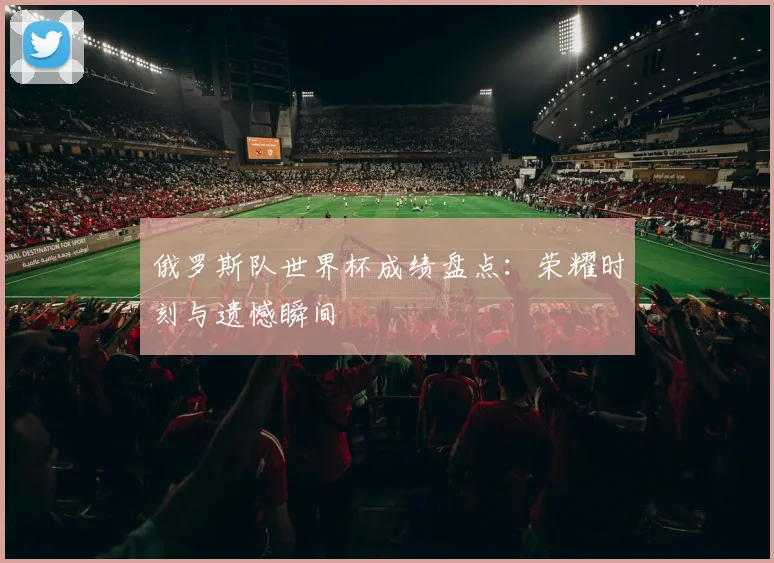 俄罗斯队世界杯成绩盘点：荣耀时刻与遗憾瞬间