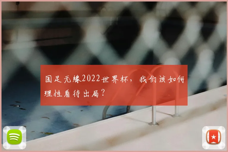 国足无缘2022世界杯，我们该如何理性看待出局？