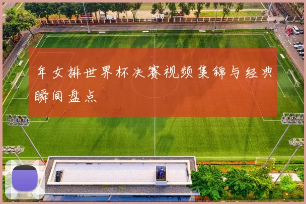 年女排世界杯决赛视频集锦与经典瞬间盘点